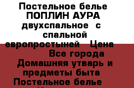 Постельное белье, ПОПЛИН АУРА, двухспальное, с 2 спальной европростыней › Цена ­ 2 145 - Все города Домашняя утварь и предметы быта » Постельное белье   . Коми респ.